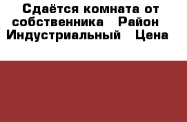 Сдаётся комната от собственника › Район ­ Индустриальный › Цена ­ 7 000 - Пермский край, Пермь г. Недвижимость » Квартиры сниму   